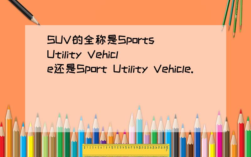 SUV的全称是Sports Utility Vehicle还是Sport Utility Vehicle.