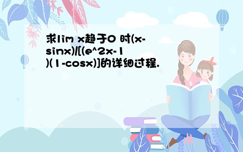 求lim x趋于0 时(x-sinx)/[(e^2x-1)(1-cosx)]的详细过程.