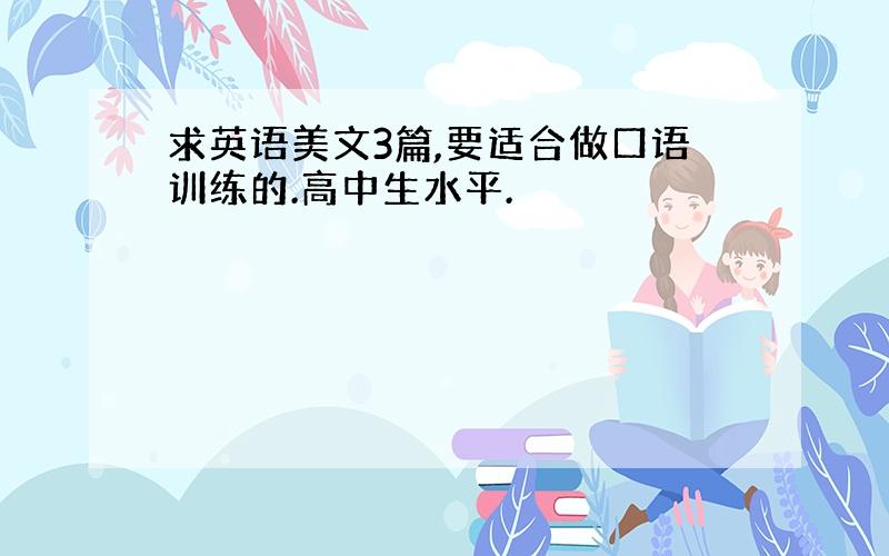 求英语美文3篇,要适合做口语训练的.高中生水平.