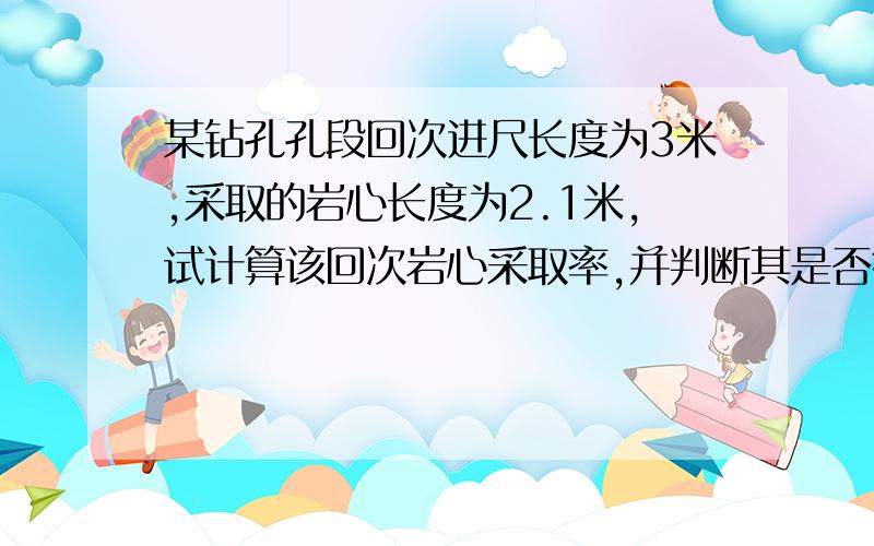 某钻孔孔段回次进尺长度为3米,采取的岩心长度为2.1米,试计算该回次岩心采取率,并判断其是否符合岩矿心采取率的要求