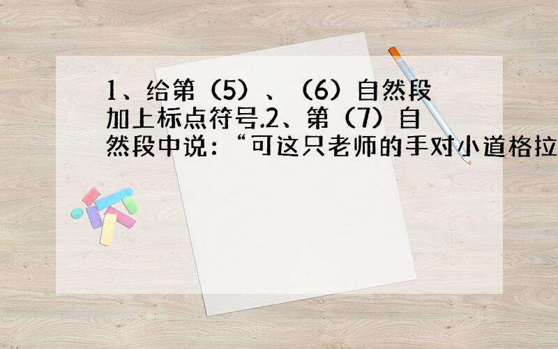 1、给第（5）、（6）自然段加上标点符号.2、第（7）自然段中说：“可这只老师的手对小道格拉斯却有非凡的