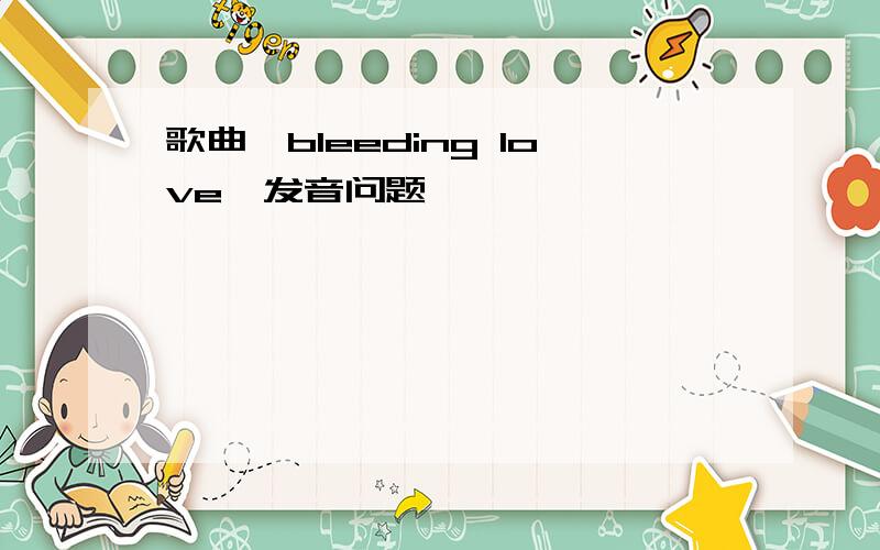 歌曲《bleeding love》发音问题