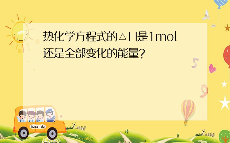 热化学方程式的△H是1mol还是全部变化的能量?