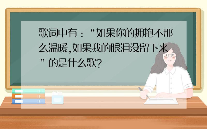 歌词中有：“如果你的拥抱不那么温暖,如果我的眼泪没留下来”的是什么歌?