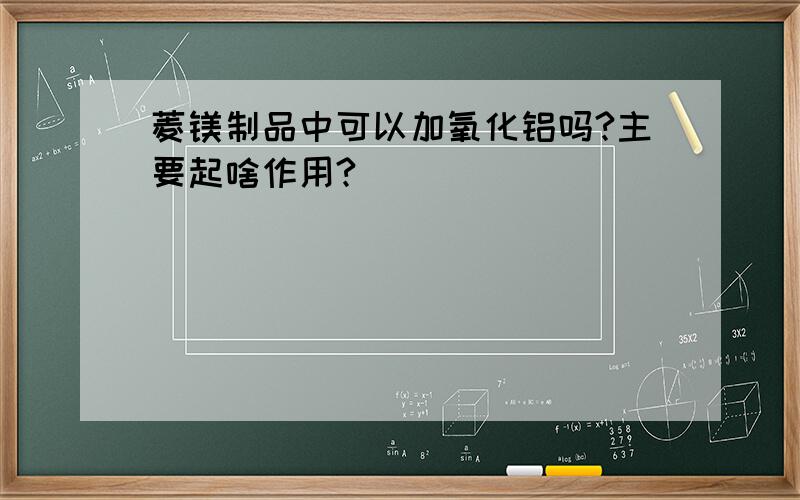 菱镁制品中可以加氧化铝吗?主要起啥作用?