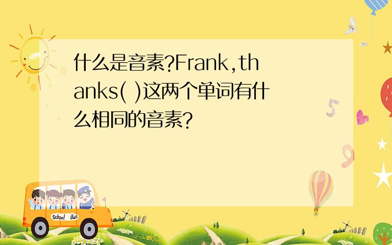 什么是音素?Frank,thanks( )这两个单词有什么相同的音素?