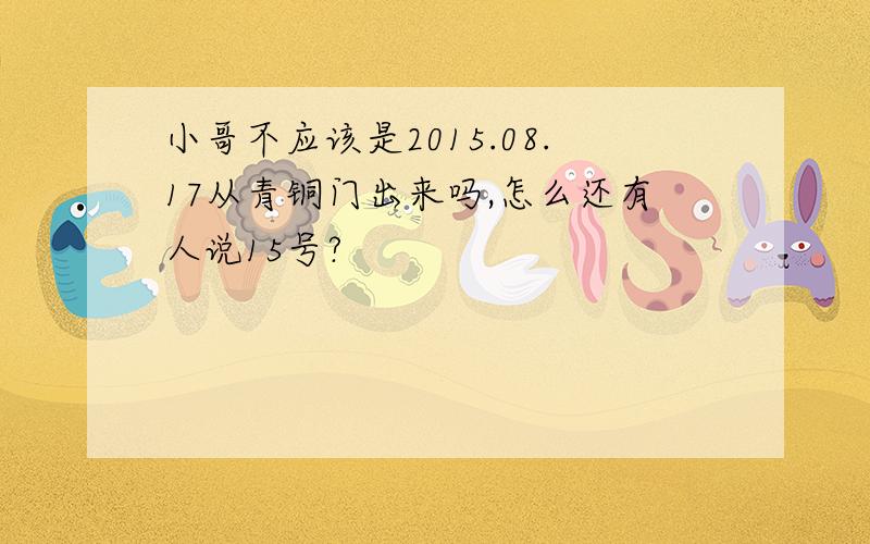 小哥不应该是2015.08.17从青铜门出来吗,怎么还有人说15号?