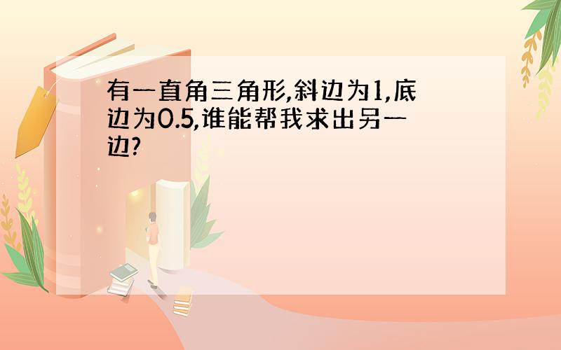 有一直角三角形,斜边为1,底边为0.5,谁能帮我求出另一边?