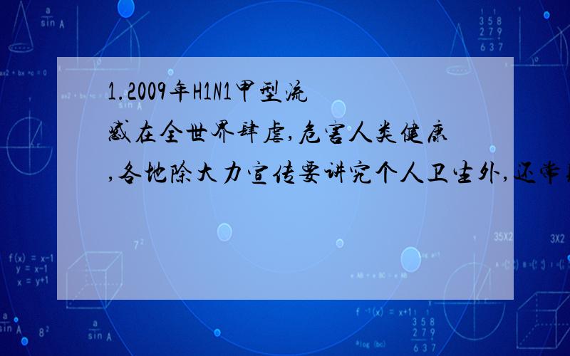 1.2009年H1N1甲型流感在全世界肆虐,危害人类健康,各地除大力宣传要讲究个人卫生外,还常见医院里用（）灯来灭菌,另