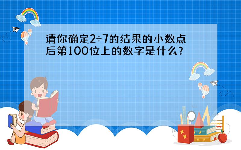 请你确定2÷7的结果的小数点后第100位上的数字是什么？