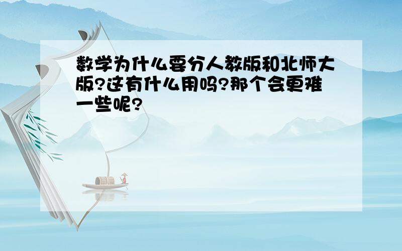 数学为什么要分人教版和北师大版?这有什么用吗?那个会更难一些呢?