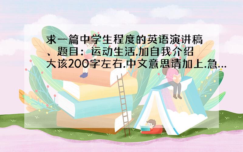 求一篇中学生程度的英语演讲稿、题目：运动生活.加自我介绍大该200字左右.中文意思请加上.急…