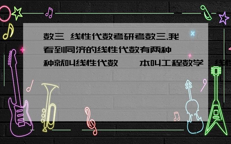 数三 线性代数考研考数三.我看到同济的线性代数有两种,一种就叫线性代数,一本叫工程数学：线性代数,有什么区别?哪本好?