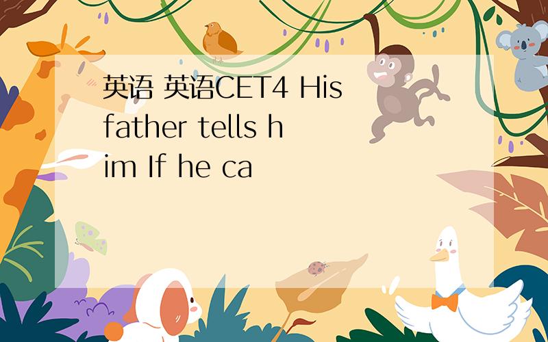 英语 英语CET4 His father tells him If he ca