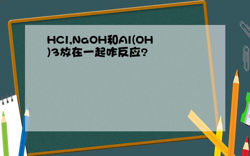 HCl,NaOH和Al(OH)3放在一起咋反应?