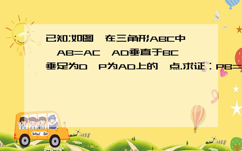 已知;如图,在三角形ABC中,AB=AC,AD垂直于BC垂足为D,P为AD上的一点.求证：PB=PC