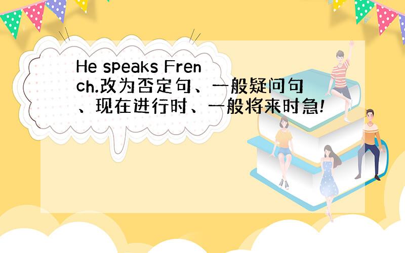 He speaks French.改为否定句、一般疑问句、现在进行时、一般将来时急!