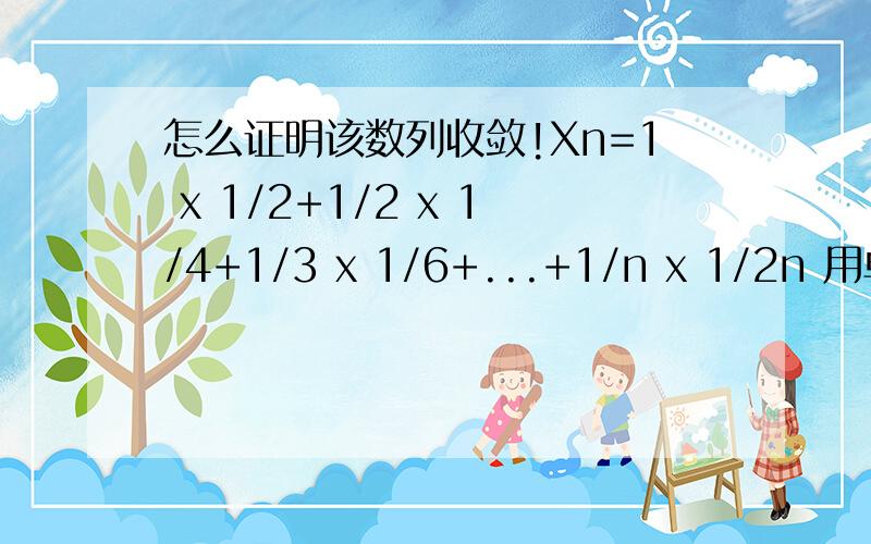 怎么证明该数列收敛!Xn=1 x 1/2+1/2 x 1/4+1/3 x 1/6+...+1/n x 1/2n 用单调有