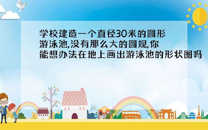 学校建造一个直径30米的圆形游泳池,没有那么大的圆规,你能想办法在地上画出游泳池的形状图吗