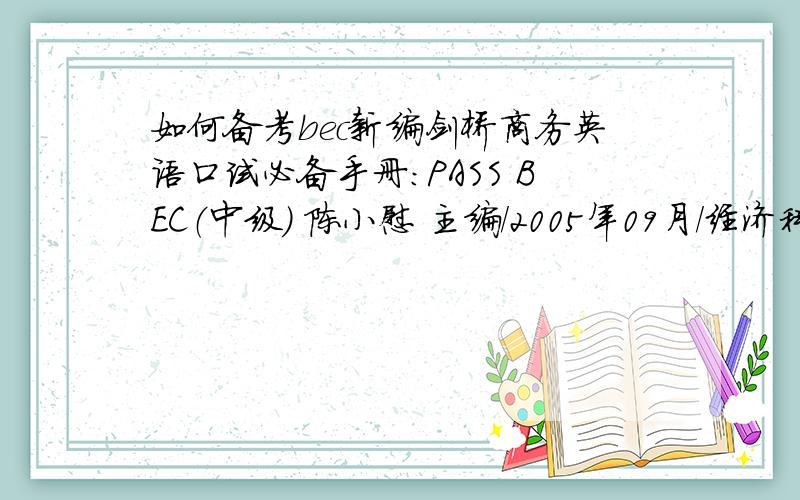 如何备考bec新编剑桥商务英语口试必备手册:PASS BEC（中级） 陈小慰 主编/2005年09月/经济科学出新编剑桥