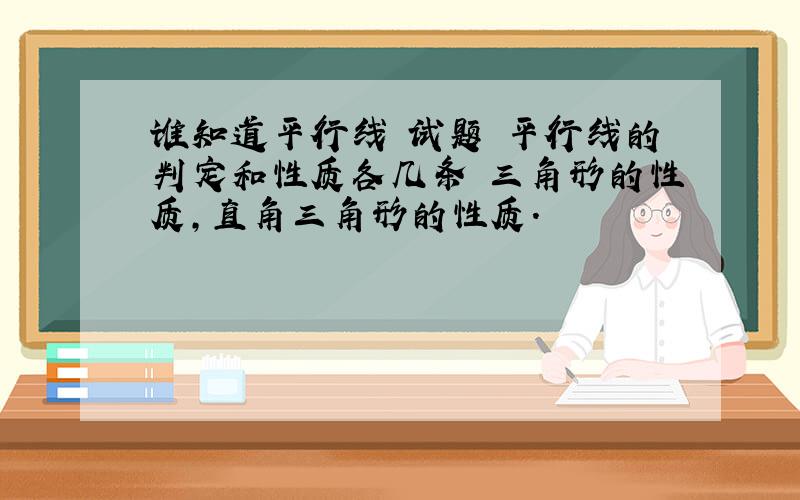 谁知道平行线 试题 平行线的判定和性质各几条 三角形的性质,直角三角形的性质.