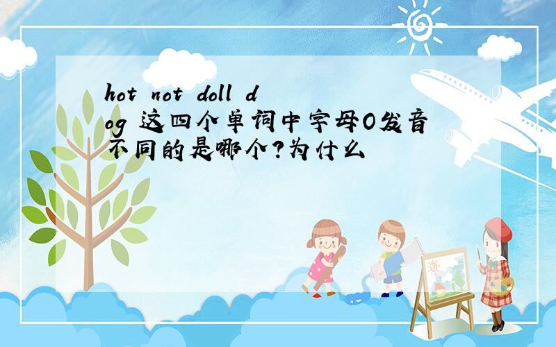 hot not doll dog 这四个单词中字母O发音不同的是哪个?为什么