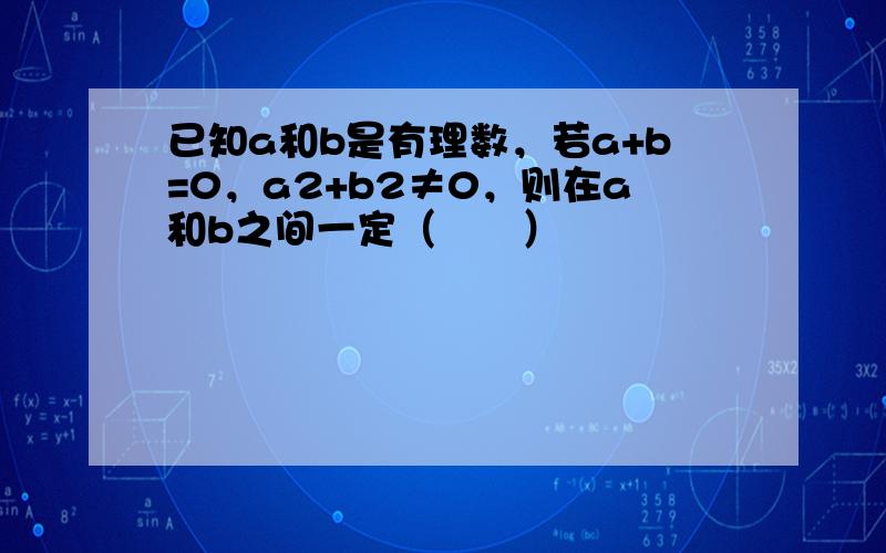 已知a和b是有理数，若a+b=0，a2+b2≠0，则在a和b之间一定（　　）