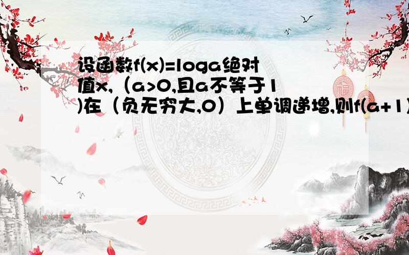 设函数f(x)=loga绝对值x,（a>0,且a不等于1)在（负无穷大,0）上单调递增,则f(a+1)与f(2)的大小关