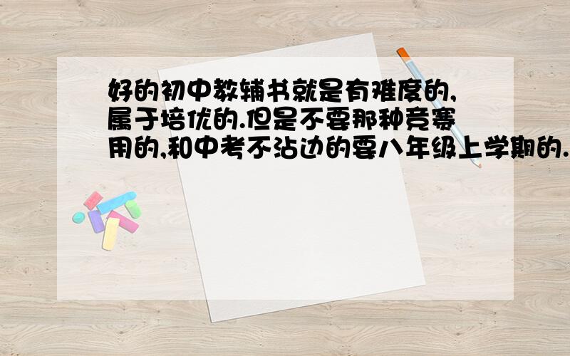 好的初中教辅书就是有难度的,属于培优的.但是不要那种竞赛用的,和中考不沾边的要八年级上学期的.启东中学作业本怎么样? 同