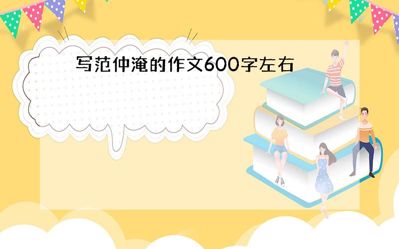 写范仲淹的作文600字左右