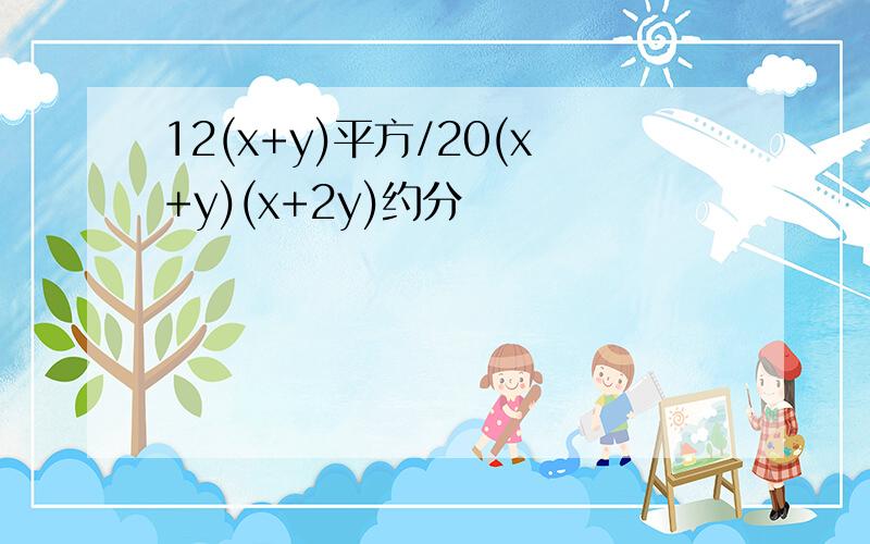 12(x+y)平方/20(x+y)(x+2y)约分