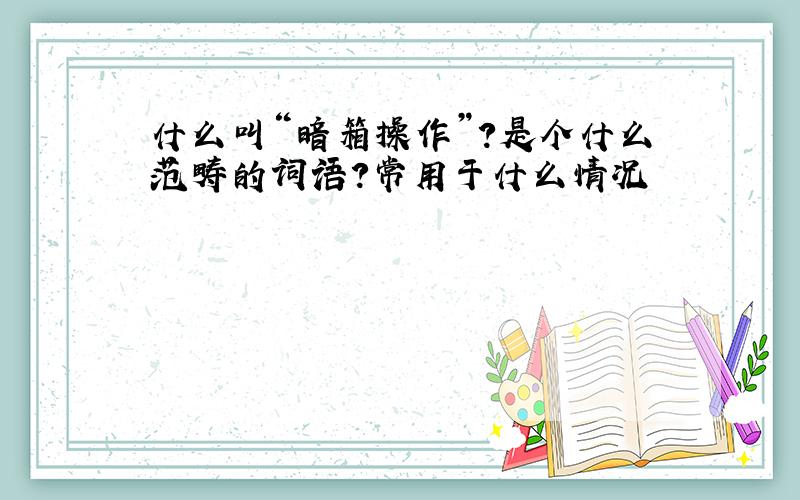 什么叫“暗箱操作”?是个什么范畴的词语?常用于什么情况