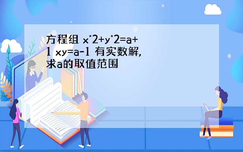 方程组 x*2+y*2=a+1 xy=a-1 有实数解,求a的取值范围