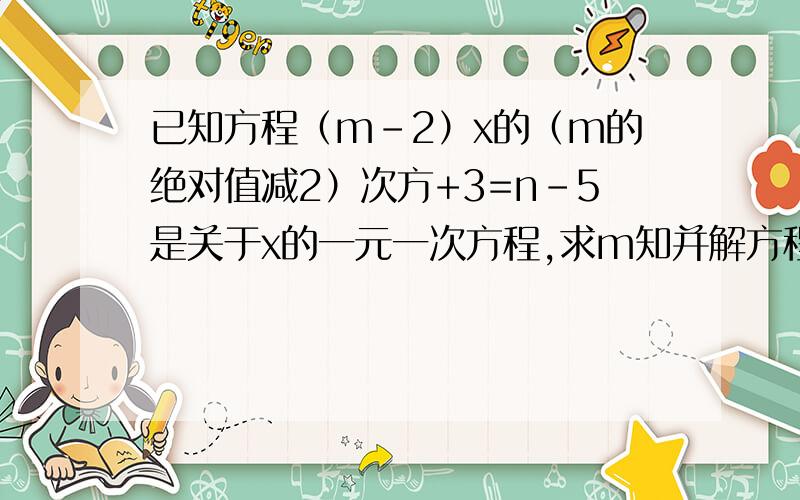 已知方程（m-2）x的（m的绝对值减2）次方+3=n-5是关于x的一元一次方程,求m知并解方程