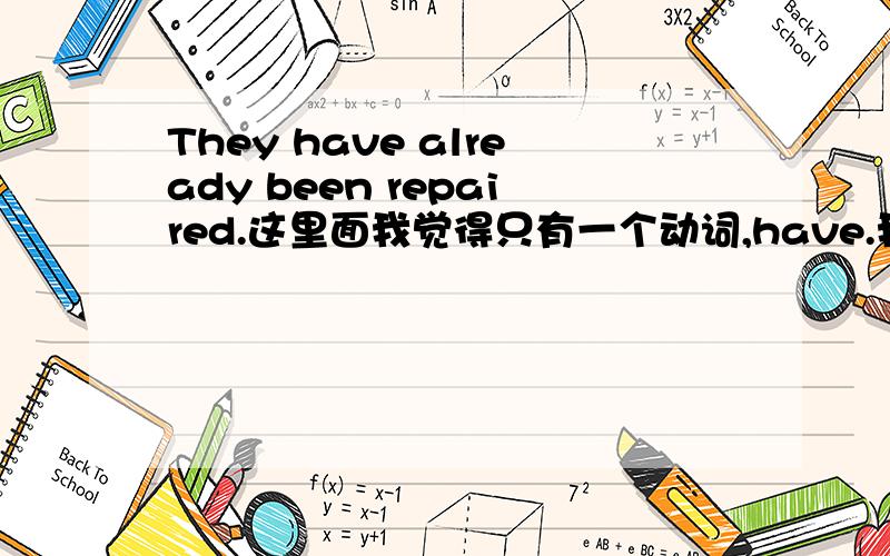 They have already been repaired.这里面我觉得只有一个动词,have.我觉得这个have