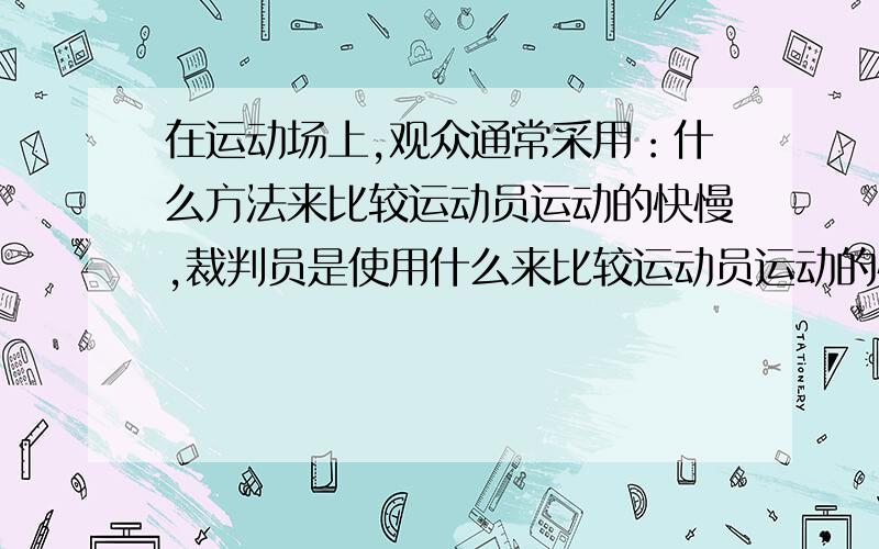 在运动场上,观众通常采用：什么方法来比较运动员运动的快慢,裁判员是使用什么来比较运动员运动的快慢.物理学中采用的是：什么