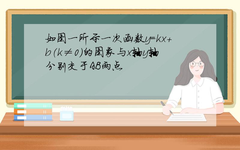 如图一所示一次函数y=kx+b（k≠0）的图象与x轴y轴分别交于AB两点