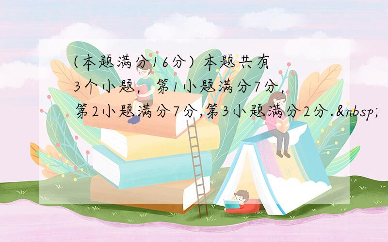 (本题满分16分) 本题共有3个小题，第1小题满分7分，第2小题满分7分,第3小题满分2分. 