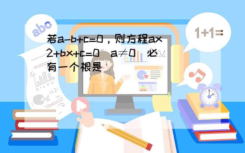 若a-b+c=0，则方程ax2+bx+c=0（a≠0）必有一个根是（　　）