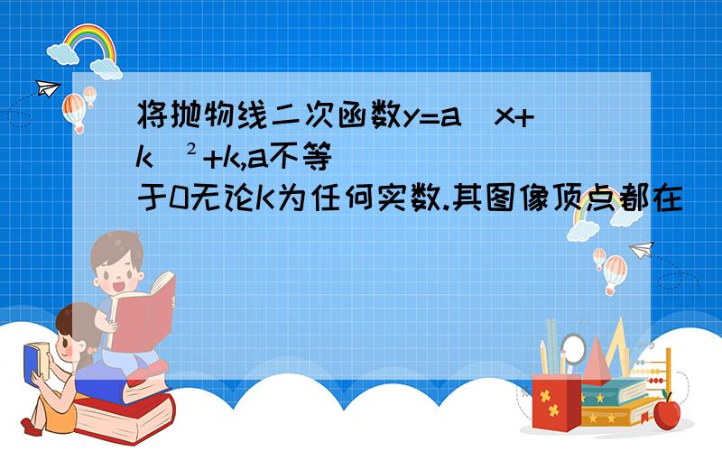 将抛物线二次函数y=a(x+k)²+k,a不等于0无论K为任何实数.其图像顶点都在