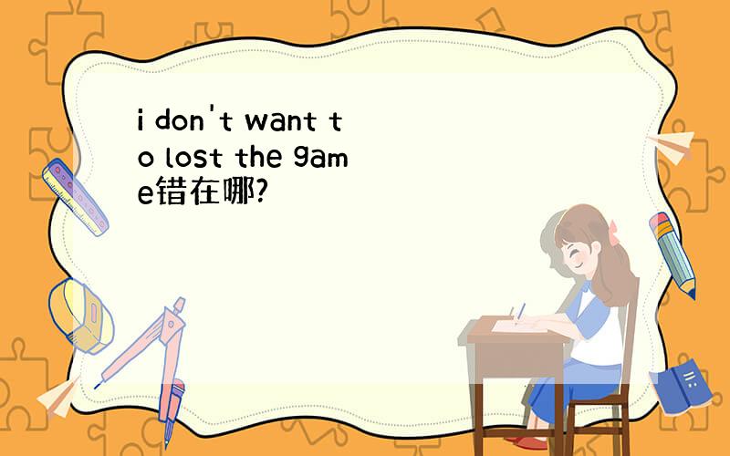 i don't want to lost the game错在哪?