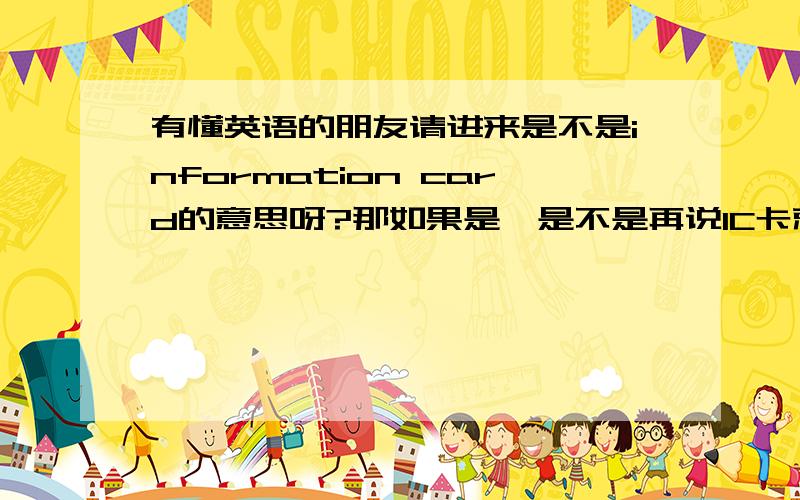 有懂英语的朋友请进来是不是information card的意思呀?那如果是,是不是再说IC卡就有累赘了?就像IT技术似