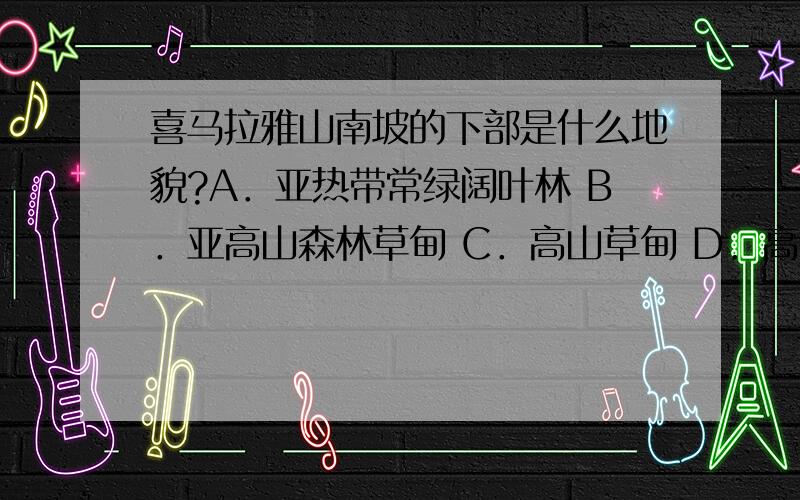 喜马拉雅山南坡的下部是什么地貌?A．亚热带常绿阔叶林 B．亚高山森林草甸 C．高山草甸 D．高山草原