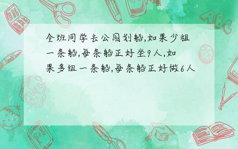 全班同学去公园划船,如果少租一条船,每条船正好坐9人,如果多组一条船,每条船正好做6人