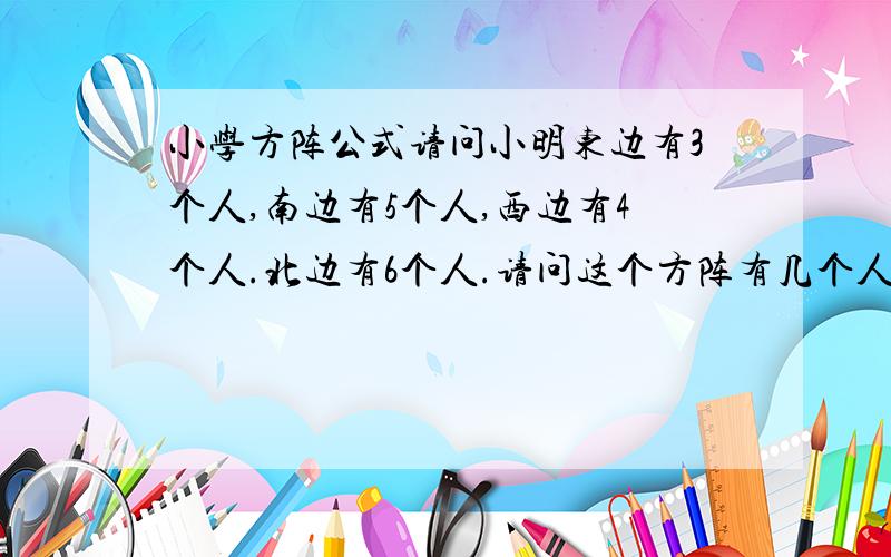 小学方阵公式请问小明东边有3个人,南边有5个人,西边有4个人.北边有6个人.请问这个方阵有几个人.请写出公式和推理过程谢