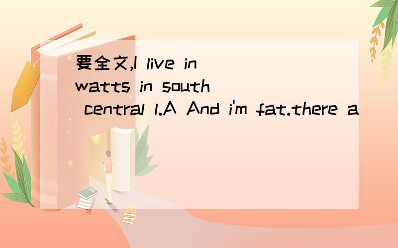 要全文,I live in watts in south central l.A And i'm fat.there a