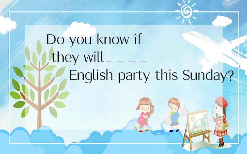 Do you know if they will______English party this Sunday?