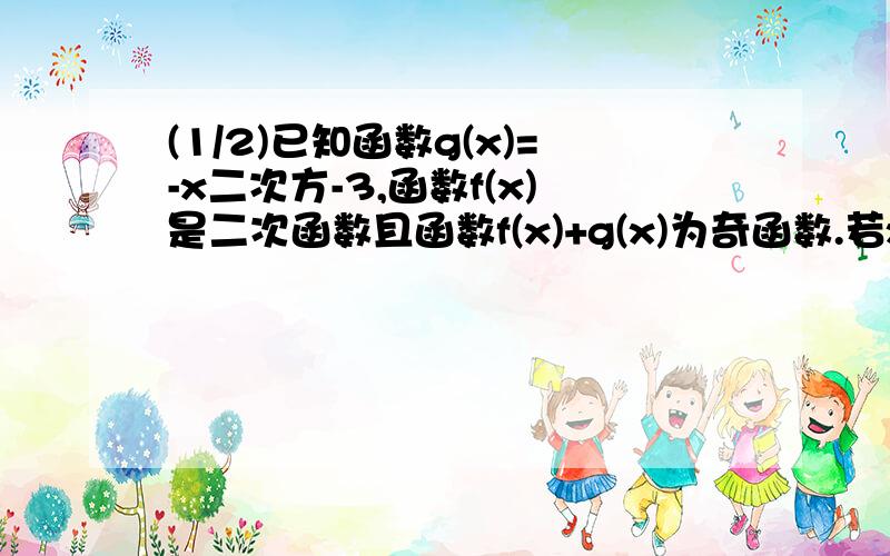 (1/2)已知函数g(x)=-x二次方-3,函数f(x)是二次函数且函数f(x)+g(x)为奇函数.若x属于[-1,2]