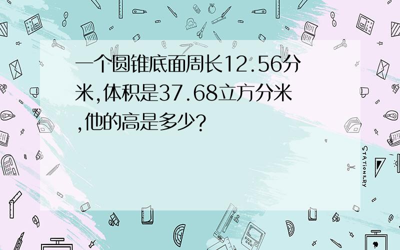 一个圆锥底面周长12.56分米,体积是37.68立方分米,他的高是多少?