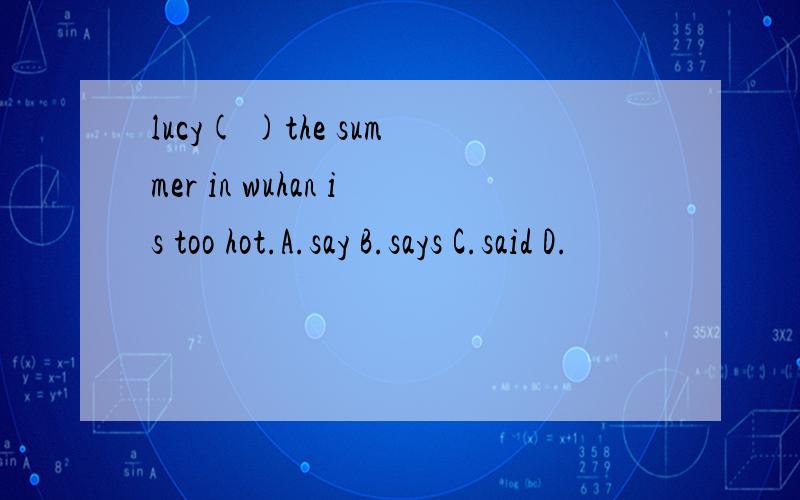 lucy( )the summer in wuhan is too hot.A.say B.says C.said D.